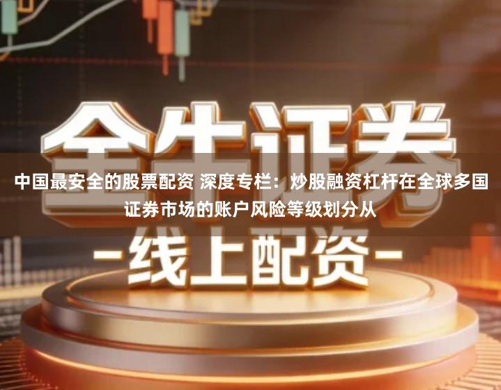 中国最安全的股票配资 深度专栏:炒股融资杠杆在全球多国证券市场的账户风险等级划分从