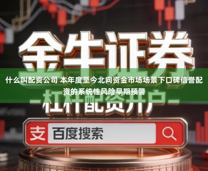 什么叫配资公司 本年度至今北向资金市场场景下口碑信誉配资的系统性风险早期预警