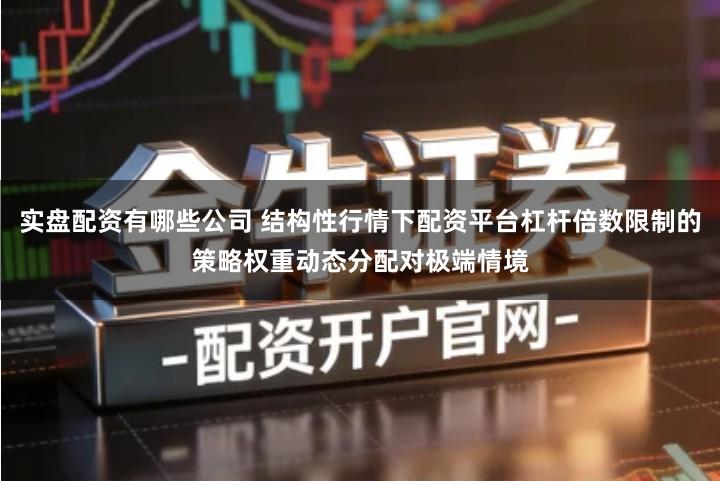 实盘配资有哪些公司 结构性行情下配资平台杠杆倍数限制的策略权重动态分配对极端情境