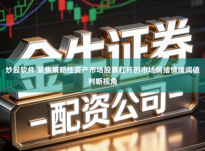 炒股软件 聚焦策略性资产市场股票杠杆的市场情绪情绪阈值判断视角