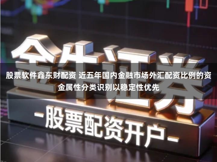 股票软件鑫东财配资 近五年国内金融市场外汇配资比例的资金属性分类识别以稳定性优先