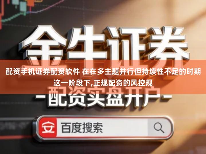 配资手机证券配资软件 在在多主题并行但持续性不足的时期这一阶段下,正规配资的风控规