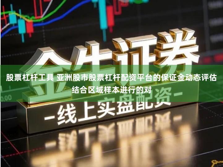 股票杠杆工具 亚洲股市股票杠杆配资平台的保证金动态评估结合区域样本进行的对