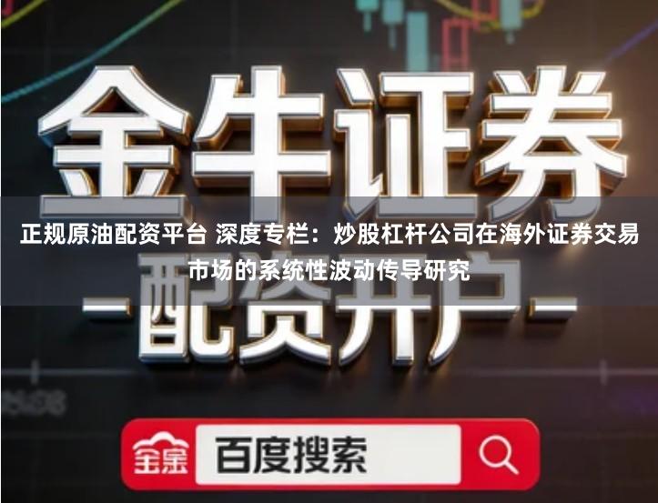 正规原油配资平台 深度专栏：炒股杠杆公司在海外证券交易市场的系统性波动传导研究