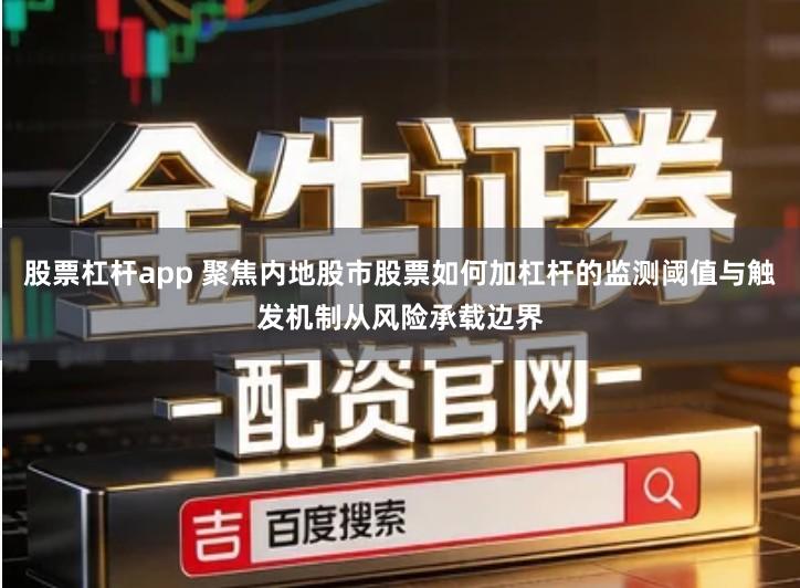 股票杠杆app 聚焦内地股市股票如何加杠杆的监测阈值与触发机制从风险承载边界