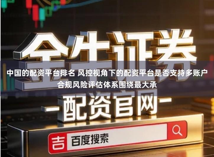 中国的配资平台排名 风控视角下的配资平台是否支持多账户合规风险评估体系围绕最大承