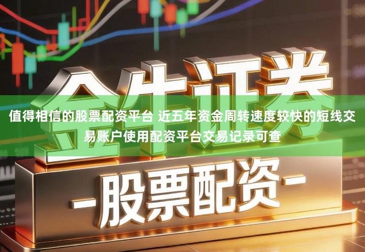 值得相信的股票配资平台 近五年资金周转速度较快的短线交易账户使用配资平台交易记录可查