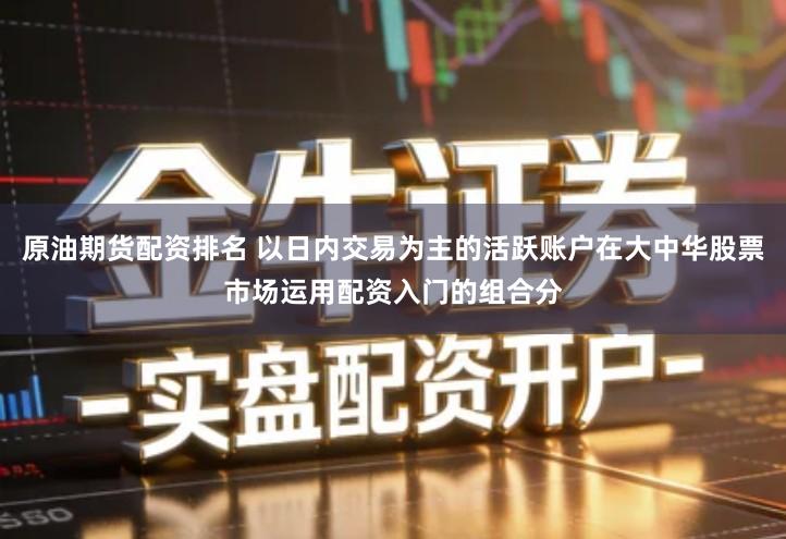 原油期货配资排名 以日内交易为主的活跃账户在大中华股票市场运用配资入门的组合分