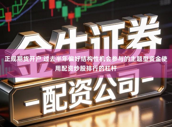 正规期货开户 过去半年偏好结构性机会参与的主题型资金使用配资炒股排行的杠杆