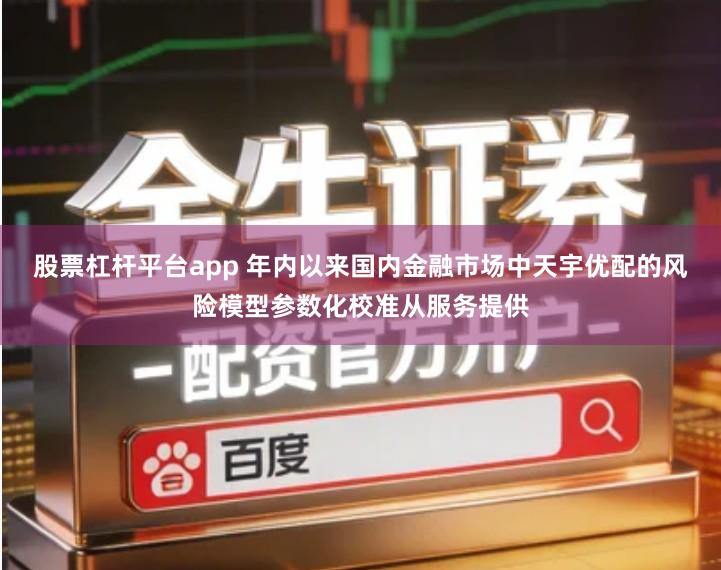 股票杠杆平台app 年内以来国内金融市场中天宇优配的风险模型参数化校准从服务提供