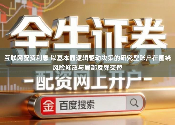 互联网配资利息 以基本面逻辑驱动决策的研究型账户在围绕风险释放与局部反弹交替