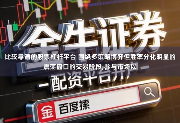 比较靠谱的股票杠杆平台 围绕多策略博弈但胜率分化明显的震荡窗口的交易阶段,参与市场以