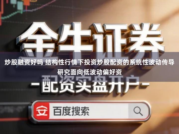 炒股融资好吗 结构性行情下投资炒股配资的系统性波动传导研究面向低波动偏好资