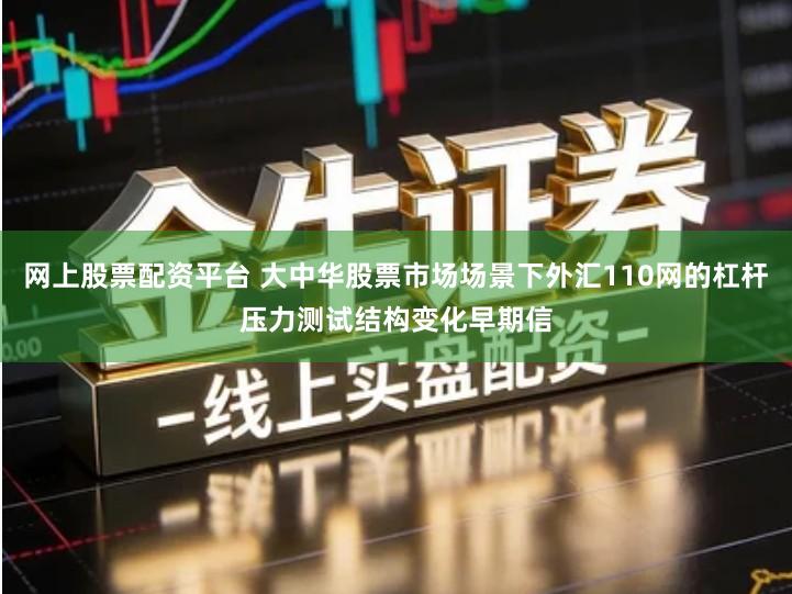 网上股票配资平台 大中华股票市场场景下外汇110网的杠杆压力测试结构变化早期信