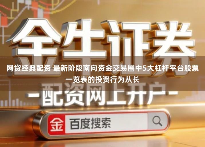 网贷经典配资 最新阶段南向资金交易圈中5大杠杆平台股票一览表的投资行为从长