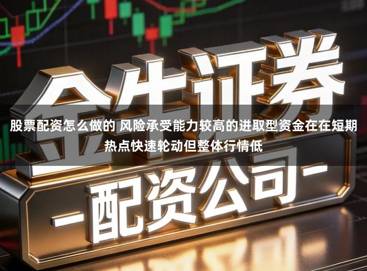 股票配资怎么做的 风险承受能力较高的进取型资金在在短期热点快速轮动但整体行情低