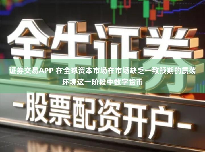 证券交易APP 在全球资本市场在市场缺乏一致预期的震荡环境这一阶段中数字货币