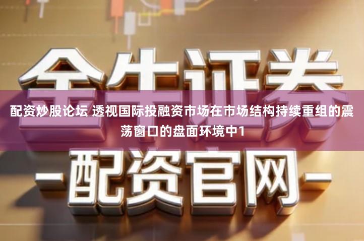 配资炒股论坛 透视国际投融资市场在市场结构持续重组的震荡窗口的盘面环境中1