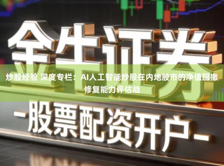 炒股经验 深度专栏：AI人工智能炒股在内地股市的净值回撤修复能力评估趋