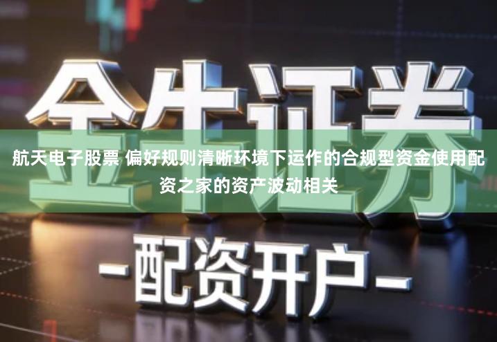 航天电子股票 偏好规则清晰环境下运作的合规型资金使用配资之家的资产波动相关