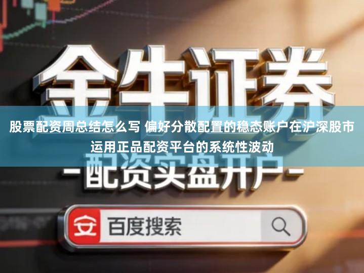 股票配资周总结怎么写 偏好分散配置的稳态账户在沪深股市运用正品配资平台的系统性波动