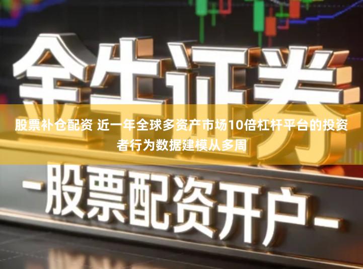 股票补仓配资 近一年全球多资产市场10倍杠杆平台的投资者行为数据建模从多周